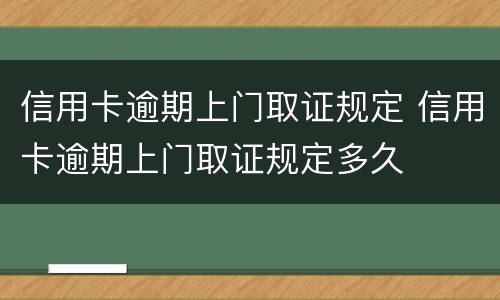 信用卡逾期上门取证规定 信用卡逾期上门取证规定多久