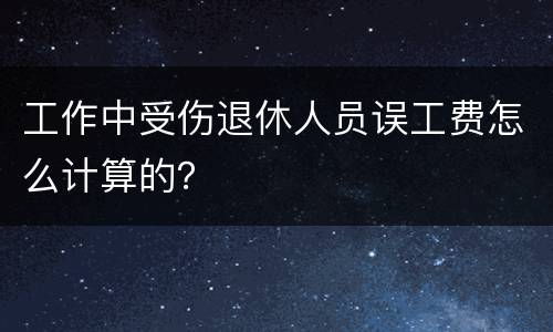 工作中受伤退休人员误工费怎么计算的？