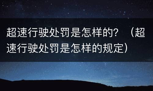 超速行驶处罚是怎样的？（超速行驶处罚是怎样的规定）