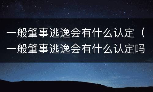 一般肇事逃逸会有什么认定（一般肇事逃逸会有什么认定吗）