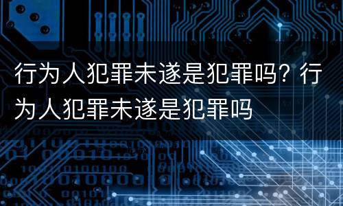 行为人犯罪未遂是犯罪吗? 行为人犯罪未遂是犯罪吗