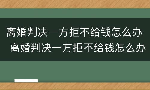 离婚判决一方拒不给钱怎么办 离婚判决一方拒不给钱怎么办呢