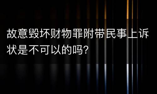 故意毁坏财物罪附带民事上诉状是不可以的吗？