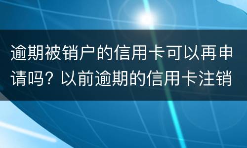 逾期被销户的信用卡可以再申请吗? 以前逾期的信用卡注销后黑户了还能申请吗