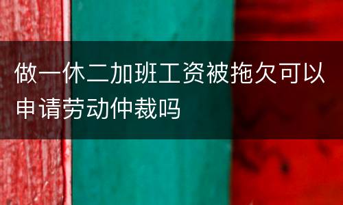 做一休二加班工资被拖欠可以申请劳动仲裁吗