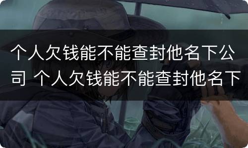 个人欠钱能不能查封他名下公司 个人欠钱能不能查封他名下公司账户