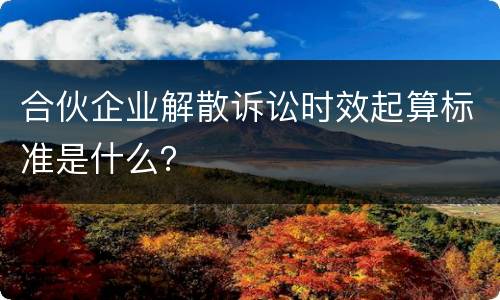 合伙企业解散诉讼时效起算标准是什么？