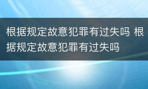 根据规定故意犯罪有过失吗 根据规定故意犯罪有过失吗