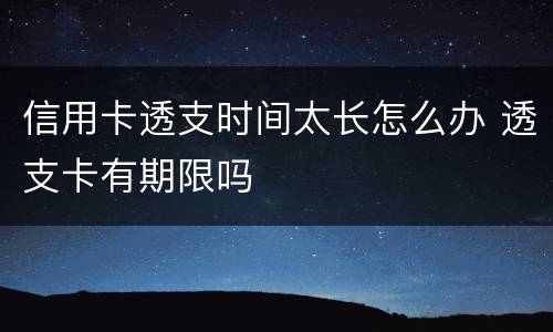 信用卡透支时间太长怎么办 透支卡有期限吗