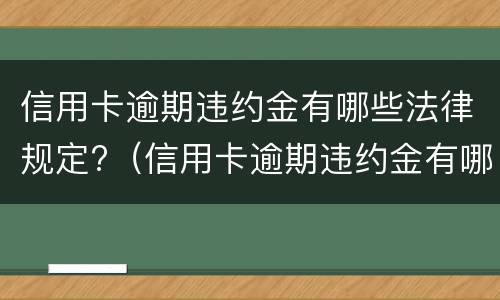 信用卡逾期违约金有哪些法律规定?（信用卡逾期违约金有哪些法律规定可以追偿）