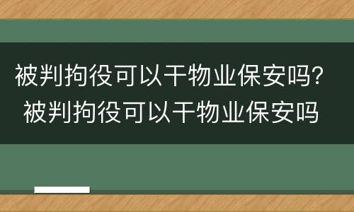 被判拘役可以干物业保安吗？ 被判拘役可以干物业保安吗