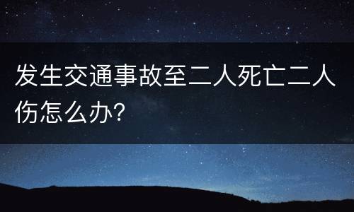 发生交通事故至二人死亡二人伤怎么办？