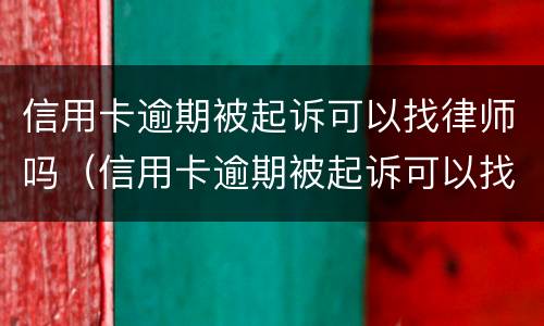 信用卡逾期被起诉可以找律师吗（信用卡逾期被起诉可以找律师吗有用吗）