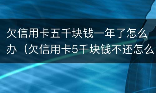 欠信用卡五千块钱一年了怎么办（欠信用卡5千块钱不还怎么办）