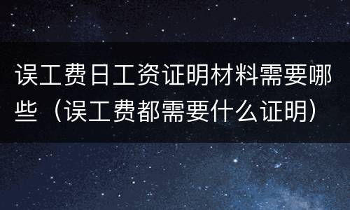 误工费日工资证明材料需要哪些（误工费都需要什么证明）