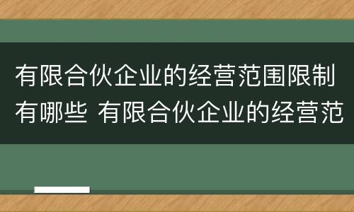 有限合伙企业的经营范围限制有哪些 有限合伙企业的经营范围限制有哪些