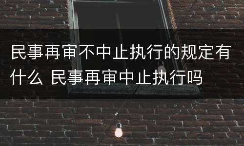 民事再审不中止执行的规定有什么 民事再审中止执行吗