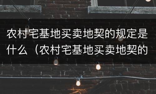 农村宅基地买卖地契的规定是什么（农村宅基地买卖地契的规定是什么法律）