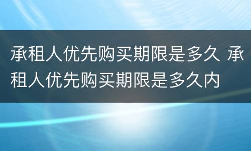 承租人优先购买期限是多久 承租人优先购买期限是多久内