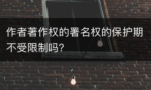 作者著作权的署名权的保护期不受限制吗？