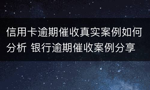 信用卡逾期催收真实案例如何分析 银行逾期催收案例分享