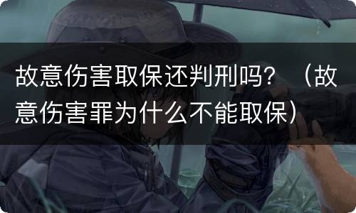 故意伤害取保还判刑吗？（故意伤害罪为什么不能取保）