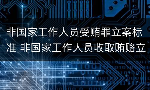 非国家工作人员受贿罪立案标准 非国家工作人员收取贿赂立案标准