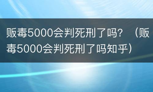 贩毒5000会判死刑了吗？（贩毒5000会判死刑了吗知乎）