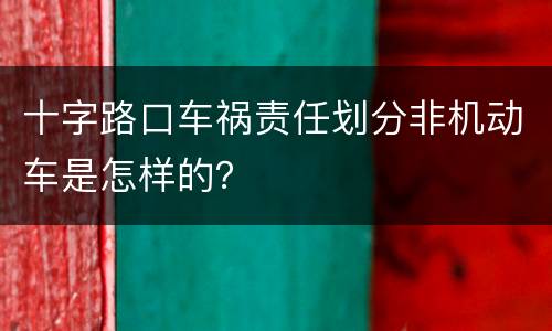 十字路口车祸责任划分非机动车是怎样的？