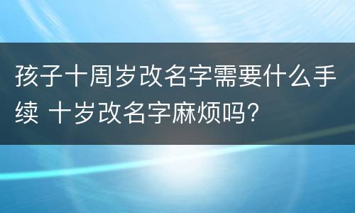 孩子十周岁改名字需要什么手续 十岁改名字麻烦吗?