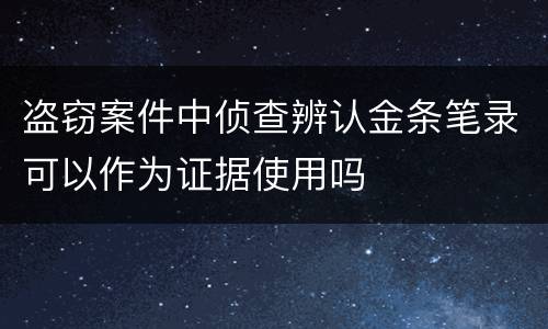 盗窃案件中侦查辨认金条笔录可以作为证据使用吗