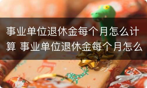 事业单位退休金每个月怎么计算 事业单位退休金每个月怎么计算的