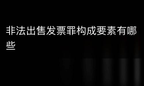 非法出售发票罪构成要素有哪些