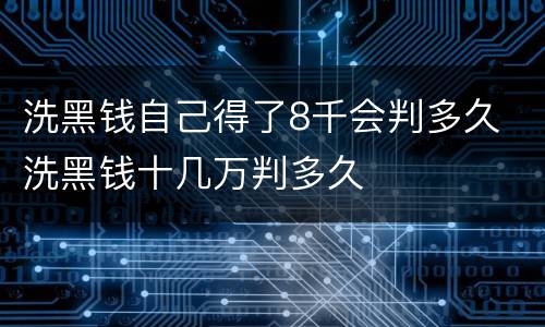 洗黑钱自己得了8千会判多久 洗黑钱十几万判多久