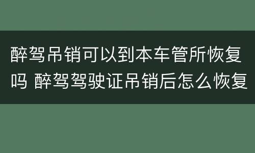 醉驾吊销可以到本车管所恢复吗 醉驾驾驶证吊销后怎么恢复