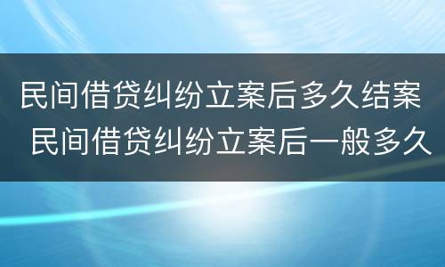 民间借贷纠纷立案后多久结案 民间借贷纠纷立案后一般多久结案