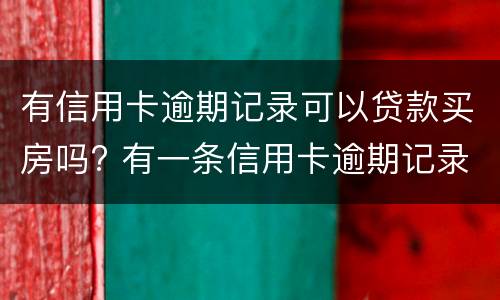 有信用卡逾期记录可以贷款买房吗? 有一条信用卡逾期记录影响买房贷款吗