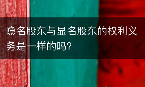 隐名股东与显名股东的权利义务是一样的吗？