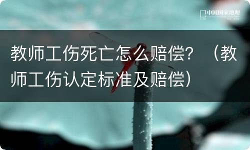 教师工伤死亡怎么赔偿？（教师工伤认定标准及赔偿）