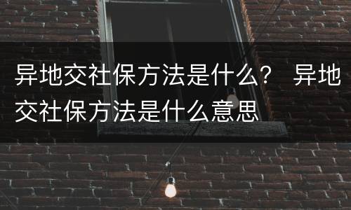 异地交社保方法是什么？ 异地交社保方法是什么意思