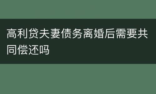 高利贷夫妻债务离婚后需要共同偿还吗