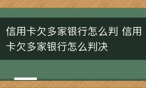 信用卡欠多家银行怎么判 信用卡欠多家银行怎么判决