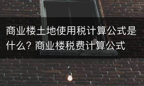 商业楼土地使用税计算公式是什么? 商业楼税费计算公式