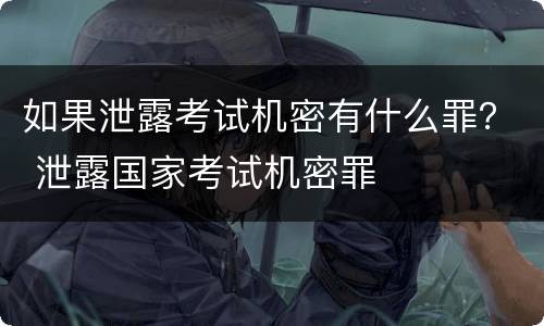 如果泄露考试机密有什么罪？ 泄露国家考试机密罪