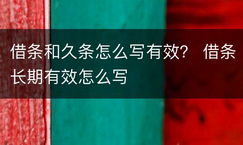 借条和久条怎么写有效？ 借条长期有效怎么写