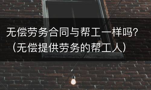 无偿劳务合同与帮工一样吗？（无偿提供劳务的帮工人）