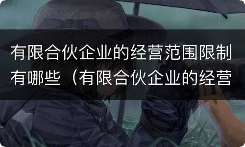 有限合伙企业的经营范围限制有哪些（有限合伙企业的经营范围限制有哪些规定）