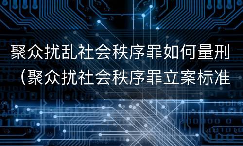 聚众扰乱社会秩序罪如何量刑（聚众扰社会秩序罪立案标准）