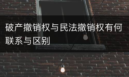 破产撤销权与民法撤销权有何联系与区别