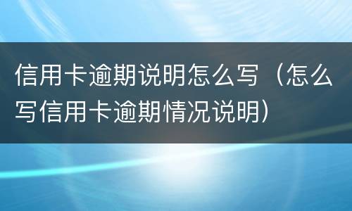 信用卡逾期说明怎么写（怎么写信用卡逾期情况说明）